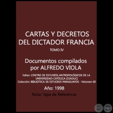 CARTAS Y DECRETOS DEL DICTADOR FRANCIA - TOMO IV - Documentos compilados por ALFREDO VIOLA - Ao 1998